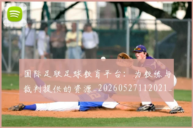 国际足联足球教育平台：为教练与裁判提供的资源_20260527112021_20260609132929