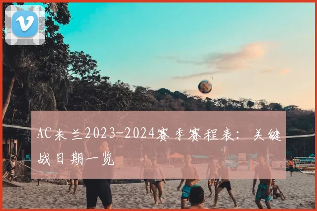 AC米兰2023-2024赛季赛程表：关键战日期一览