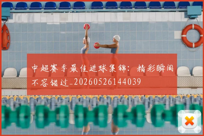 中超赛季最佳进球集锦：精彩瞬间不容错过_20260526144039