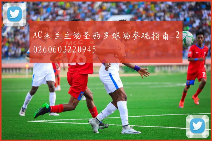 AC米兰主场圣西罗球场参观指南_20260603220945