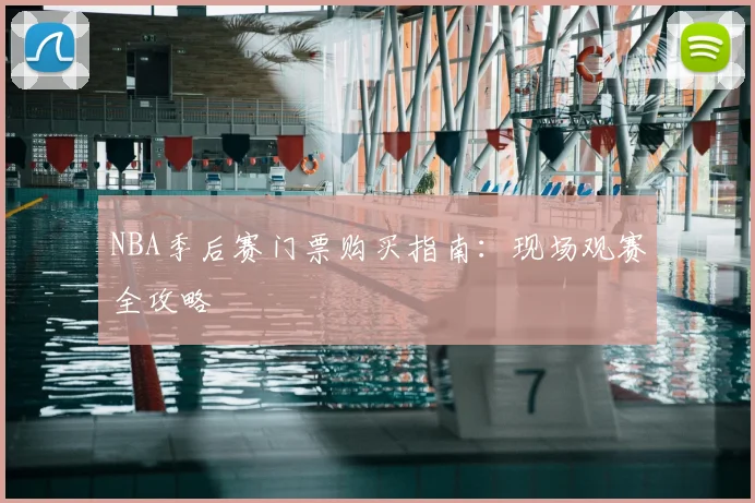 NBA季后赛门票购买指南:现场观赛全攻略