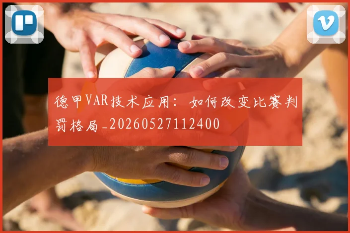 德甲VAR技术应用:如何改变比赛判罚格局_20260527112400