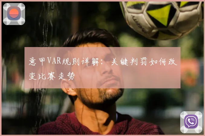意甲VAR规则详解：关键判罚如何改变比赛走势